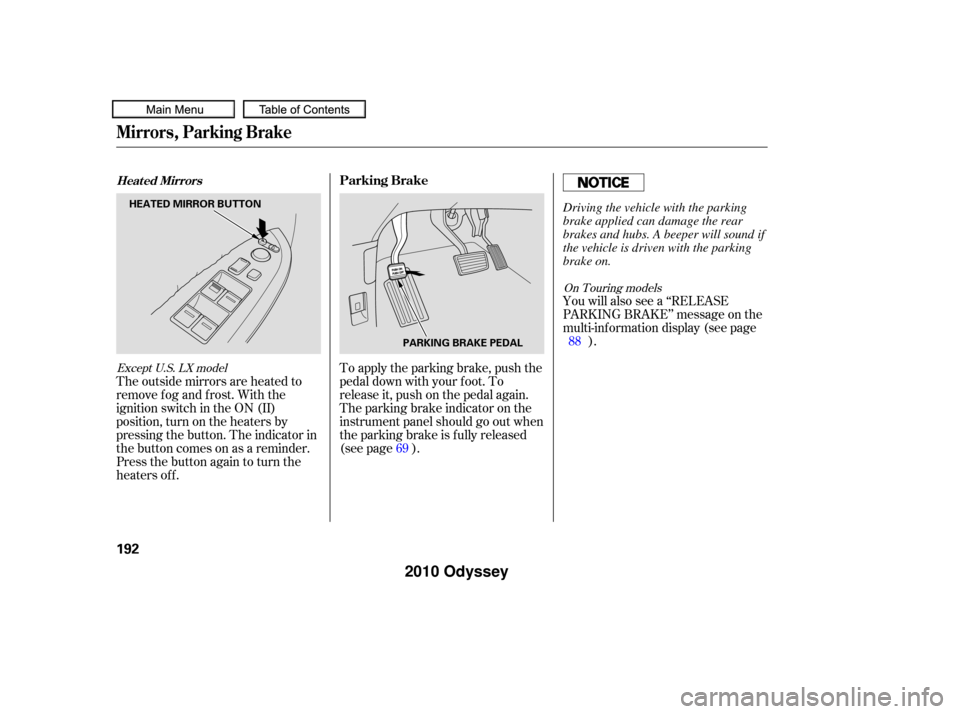 HONDA ODYSSEY 2010 RB3-RB4 / 4.G Owners Manual The outside mirrors are heated to
remove fog and frost. With the
ignition switch in the ON (II)
position, turn on the heaters by
pressing the button. The indicator in
the button comes on as a reminder