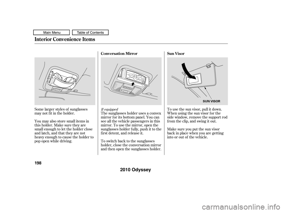 HONDA ODYSSEY 2010 RB3-RB4 / 4.G Owners Manual Some larger styles of sunglasses
may not f it in the holder.
You may also store small items in
thisholder.Makesuretheyare
small enough to let the holder close
and latch, and that they are not
heavy en