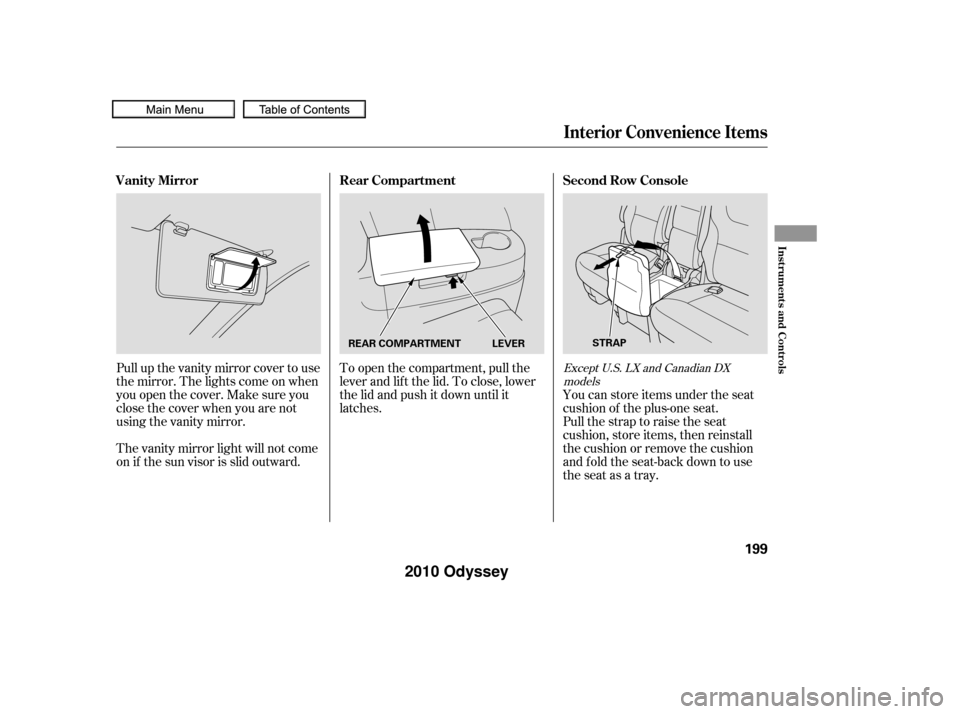 HONDA ODYSSEY 2010 RB3-RB4 / 4.G Owners Manual Pull up the vanity mirror cover to use
the mirror. The lights come on when
you open the cover. Make sure you
close the cover when you are not
using the vanity mirror.
The vanity mirror light will not 