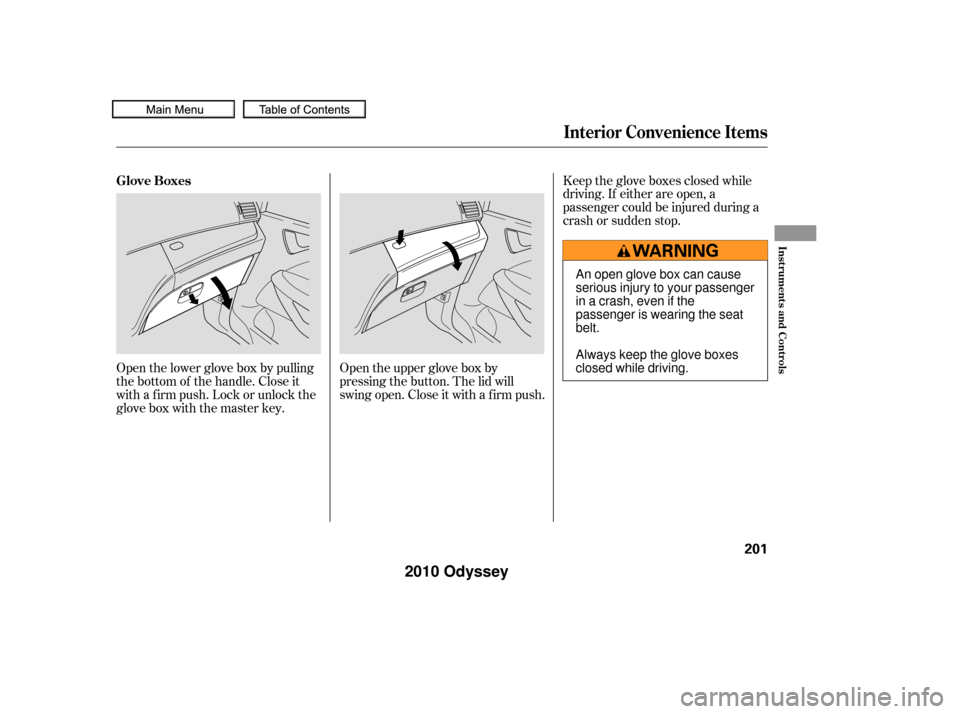 HONDA ODYSSEY 2010 RB3-RB4 / 4.G Owners Manual Open the lower glove box by pulling
the bottom of the handle. Close it
with a f irm push. Lock or unlock the
glove box with the master key.Open the upper glove box by
pressing the button. The lid will