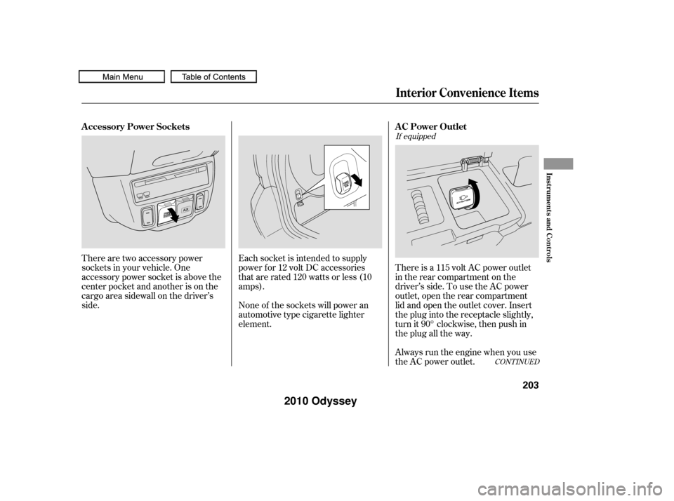 HONDA ODYSSEY 2010 RB3-RB4 / 4.G Owners Manual There is a 115 volt AC power outlet
in the rear compartment on the
driver’s side. To use the AC power
outlet, open the rear compartment
lid and open the outlet cover. Insert
the plug into the recept