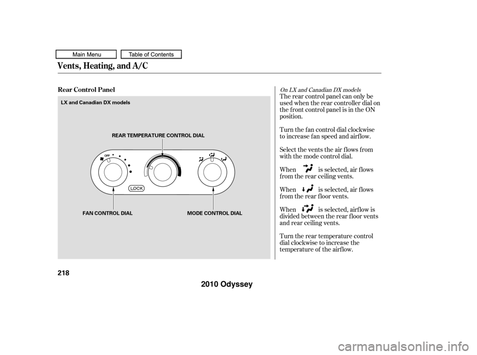 HONDA ODYSSEY 2010 RB3-RB4 / 4.G Owners Manual Turn the rear temperature control
dial clockwise to increase the
temperature of the airflow. When is selected, airf low is
divided between the rear f loor vents
and rear ceiling vents. When is selecte