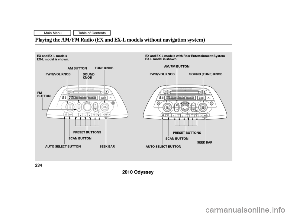 HONDA ODYSSEY 2010 RB3-RB4 / 4.G Owners Manual Playing the AM/FM Radio (EX and EX-L models without navigation system)
234
PRESET BUTTONS
PRESET BUTTONS
PWR/VOL KNOB
AUTO SELECT BUTTON AUTO SELECT BUTTONSCAN BUTTON
FM
BUTTON
SOUND
KNOB
TUNE KNOB
EX