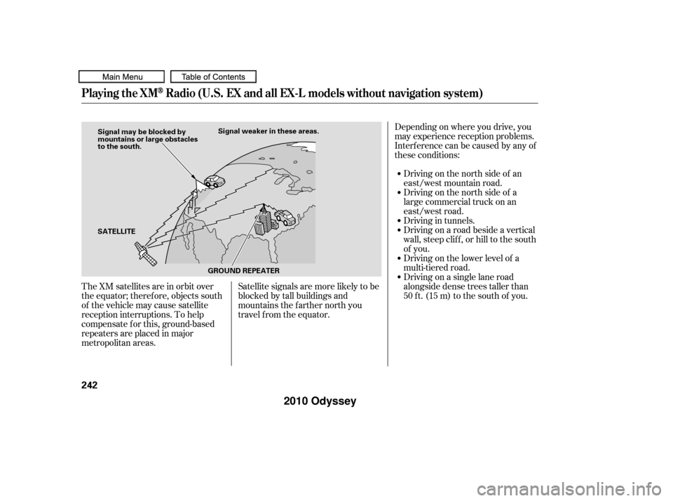 HONDA ODYSSEY 2010 RB3-RB4 / 4.G User Guide The XM satellites are in orbit over
the equator; therefore, objects south
of the vehicle may cause satellite
reception interruptions. To help
compensate f or this, ground-based
repeaters are placed in