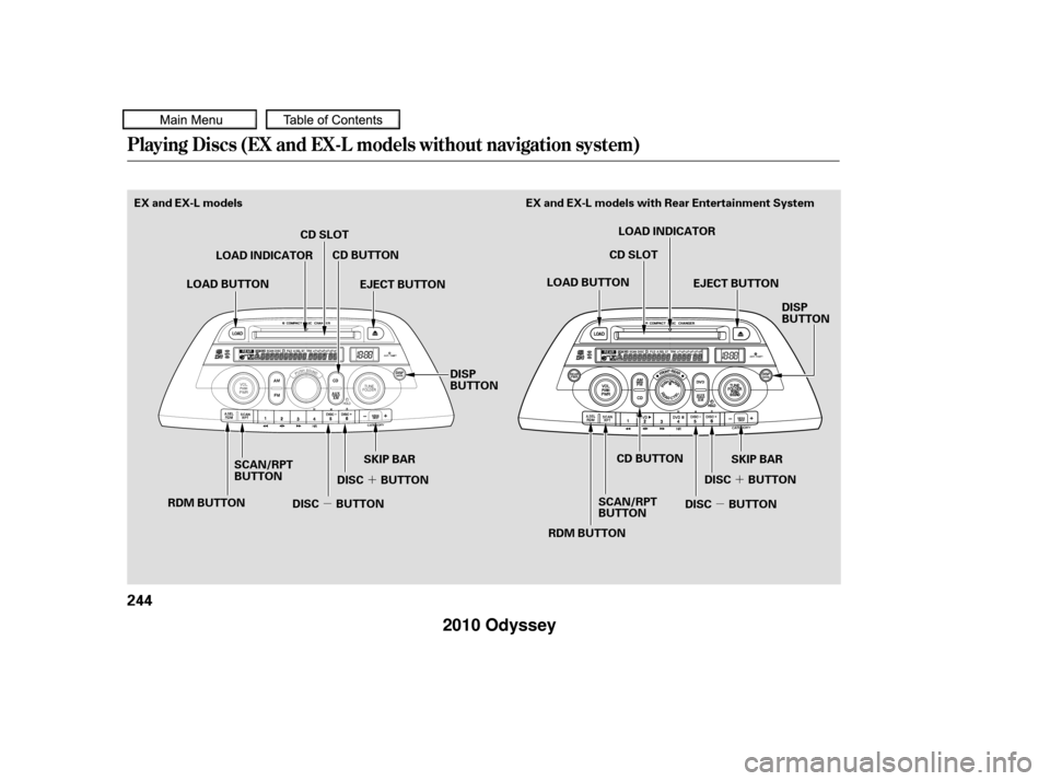 HONDA ODYSSEY 2010 RB3-RB4 / 4.G User Guide ´
µ ´
µ
Playing Discs (EX and EX-L models without navigation system)
244
EX and EX-L models
CD SLOTCD BUTTON
SCAN/RPT
BUTTON
RDM BUTTON LOAD INDICATOR
DISP
BUTTON
SKIP BAR SKIP BAR
CD SLOT
CD 