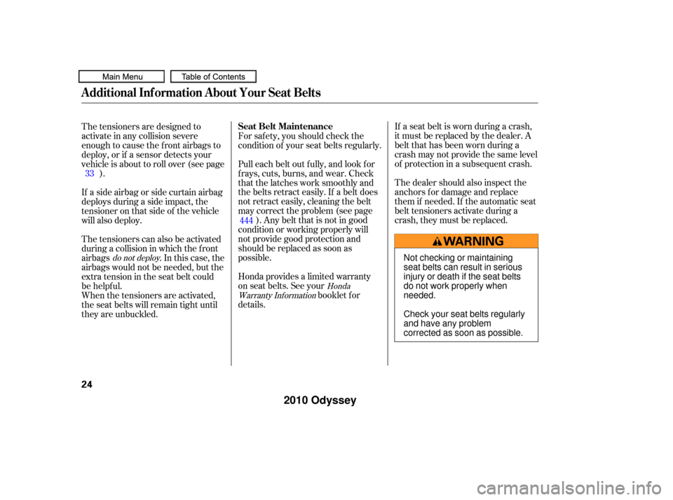 HONDA ODYSSEY 2010 RB3-RB4 / 4.G Owners Manual If a seat belt is worn during a crash,
it must be replaced by the dealer. A
belt that has been worn during a
crash may not provide the same level
of protection in a subsequent crash.
The dealer should