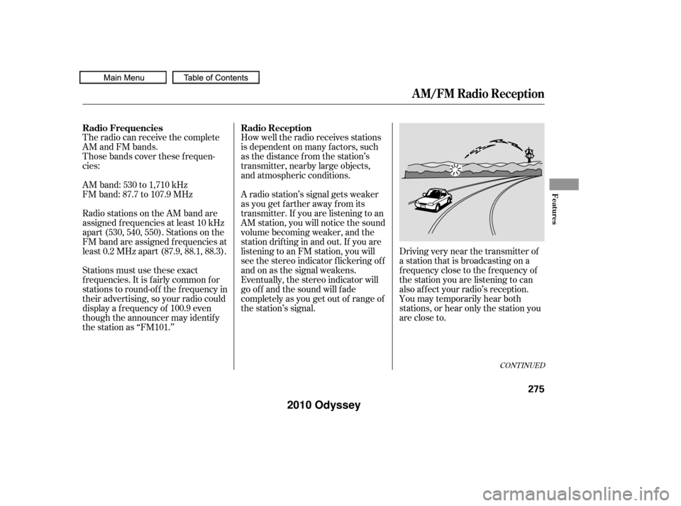 HONDA ODYSSEY 2010 RB3-RB4 / 4.G Owners Manual CONT INUED
The radio can receive the complete
AM and FM bands.
Those bands cover these f requen-
cies:
AM band: 530 to 1,710 kHz
FM band: 87.7 to 107.9 MHz
Radio stations on the AM band are
assigned f