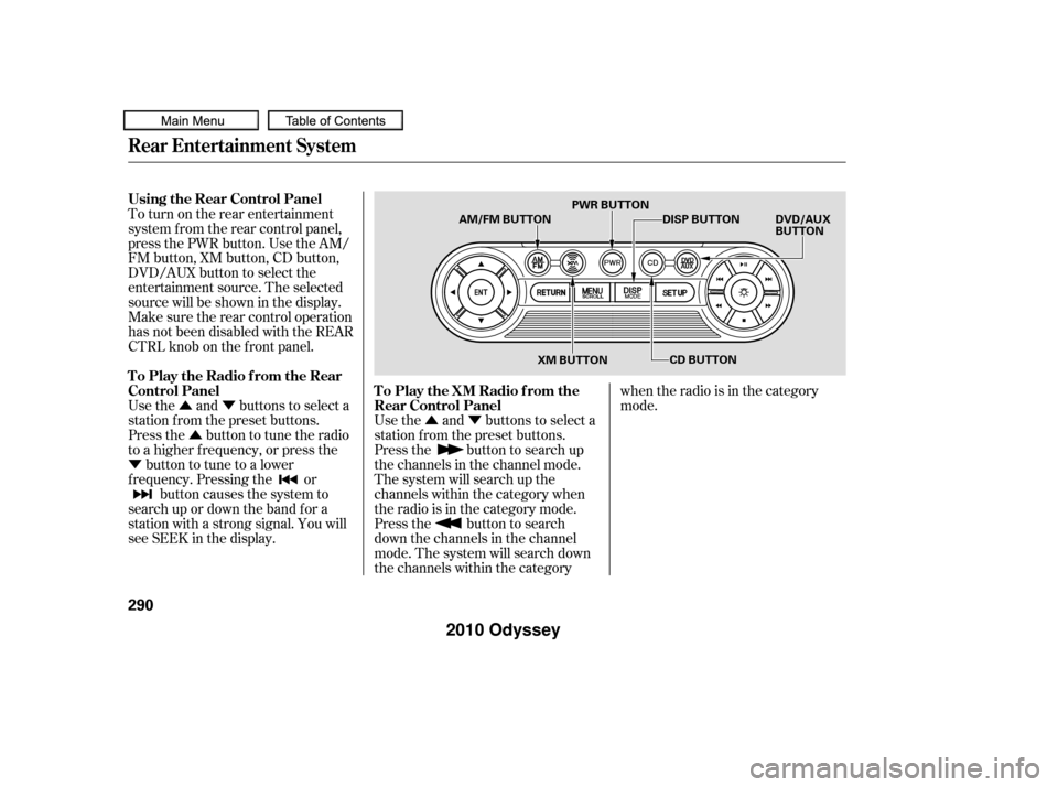 HONDA ODYSSEY 2010 RB3-RB4 / 4.G Owners Guide ÛÝ
ÛÝ
Û
Ý Use the and buttons to select a
station f rom the preset buttons.
Press the button to search up
the channels in the channel mode.
The system will search up the
channels within th