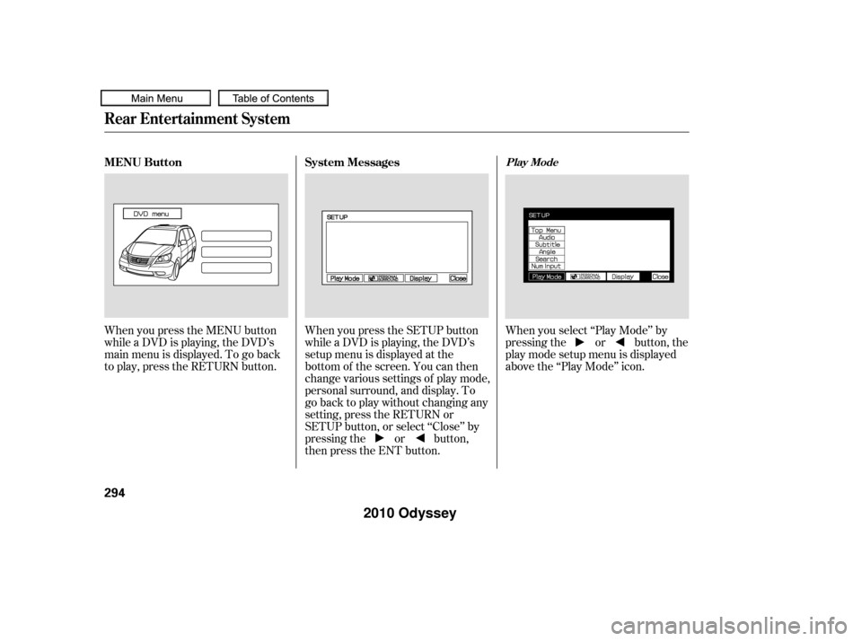 HONDA ODYSSEY 2010 RB3-RB4 / 4.G Owners Manual When you press the MENU button
while a DVD is playing, the DVD’s
main menu is displayed. To go back
to play, press the RETURN button.When you press the SETUP button
while a DVD is playing, the DVD