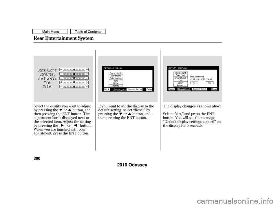 HONDA ODYSSEY 2010 RB3-RB4 / 4.G Owners Manual ÝÛÝÛ
Select the quality you want to adjust
by pressing the or button, and
then pressing the ENT button. The
adjustment bar is displayed next to
the selected item. Adjust the setting
by pressin