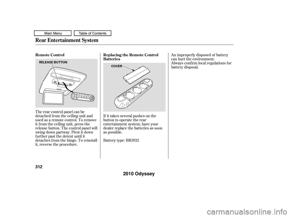 HONDA ODYSSEY 2010 RB3-RB4 / 4.G User Guide If it takes several pushes on the
button to operate the rear
entertainment system, have your
dealer replace the batteries as soon
as possible.
The rear control panel can be
detached f rom the ceiling 