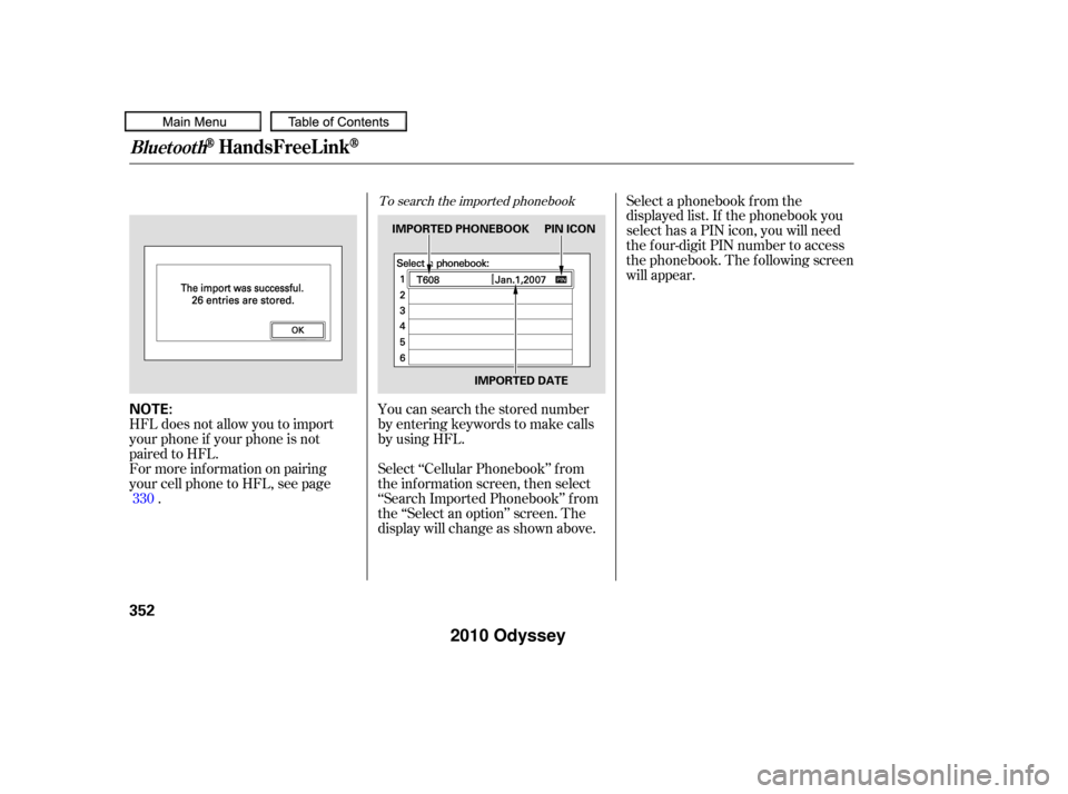 HONDA ODYSSEY 2010 RB3-RB4 / 4.G Owners Guide To search the imported phonebook
You can search the stored number
by entering keywords to make calls
by using HFL.
Select ‘‘Cellular Phonebook’’ f rom
the inf ormation screen, then select
‘