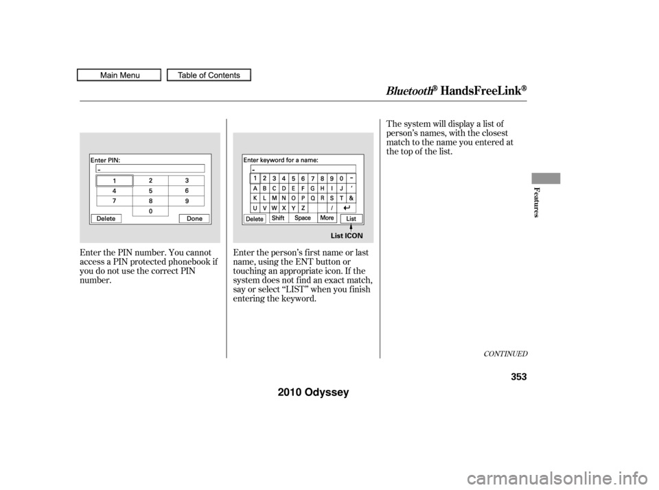 HONDA ODYSSEY 2010 RB3-RB4 / 4.G Owners Guide CONT INUED
The system will display a list of
person’s names, with the closest
match to the name you entered at
the top of the list.
Enter the PIN number. You cannot
access a PIN protected phonebook 