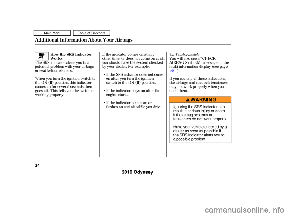 HONDA ODYSSEY 2010 RB3-RB4 / 4.G Owners Manual If the indicator comes on at any
other time, or does not come on at all,
you should have the system checked
by your dealer. For example:If the SRS indicator does not come
on after you turn the ignitio HONDA ODYSSEY 2010 RB3-RB4 / 4.G Owners Manual If the indicator comes on at any
other time, or does not come on at all,
you should have the system checked
by your dealer. For example:If the SRS indicator does not come
on after you turn the ignitio