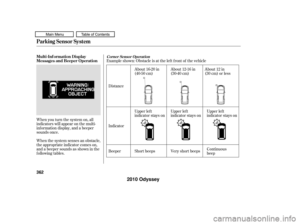 HONDA ODYSSEY 2010 RB3-RB4 / 4.G Owners Manual Example shown: Obstacle is at the lef t f ront of the vehicle
When you turn the system on, all
indicators will appear on the multi-
inf ormation display, and a beeper
sounds once.
When the system sens