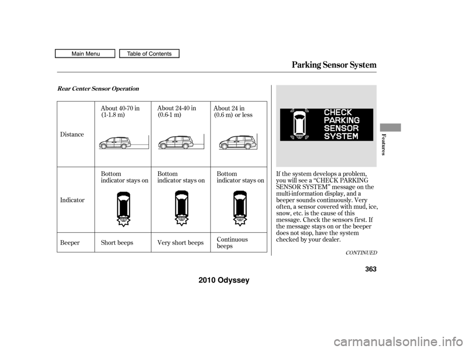 HONDA ODYSSEY 2010 RB3-RB4 / 4.G Owners Manual If the system develops a problem,
you will see a ‘‘CHECK PARKING
SENSOR SYSTEM’’ message on the
multi-inf ormation display, and a
beeper sounds continuously. Very
of ten, a sensor covered with