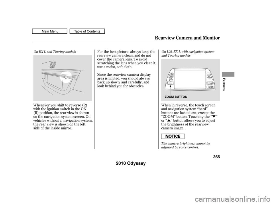 HONDA ODYSSEY 2010 RB3-RB4 / 4.G User Guide Ý
Û
When in reverse, the touch screen
and navigation system ‘‘hard’’
buttons are locked out, except the
‘‘ZOOM’’ button. Touching the ‘‘ ’’
or ‘‘ ’’ button allows y