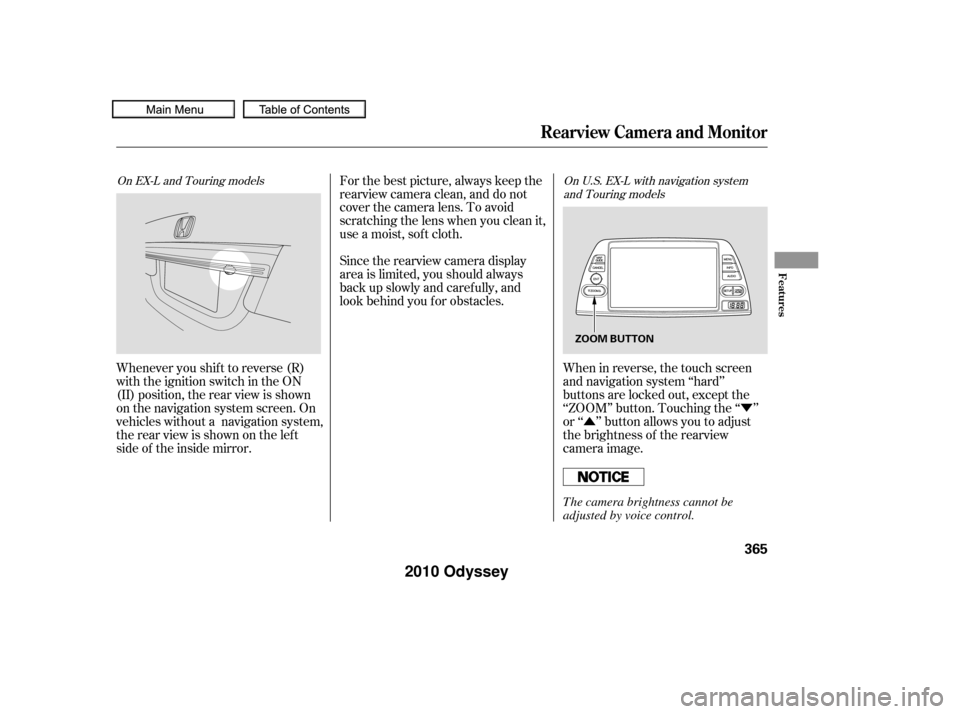 HONDA ODYSSEY 2010 RB3-RB4 / 4.G Owners Guide Ý
Û
When in reverse, the touch screen
and navigation system ‘‘hard’’
buttons are locked out, except the
‘‘ZOOM’’ button. Touching the ‘‘ ’’
or ‘‘ ’’ button allows y