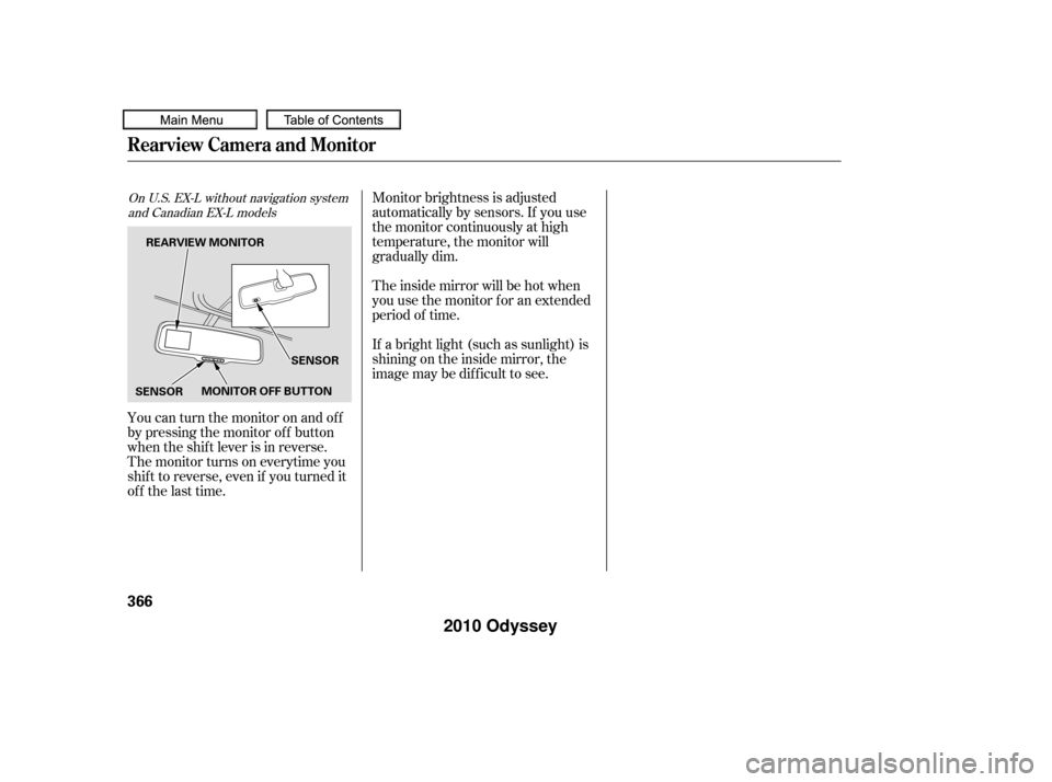 HONDA ODYSSEY 2010 RB3-RB4 / 4.G Owners Guide You can turn the monitor on and of f
by pressing the monitor of f button
when the shif t lever is in reverse.
The monitor turns on everytime you
shif t to reverse, even if you turned it
of f the last 