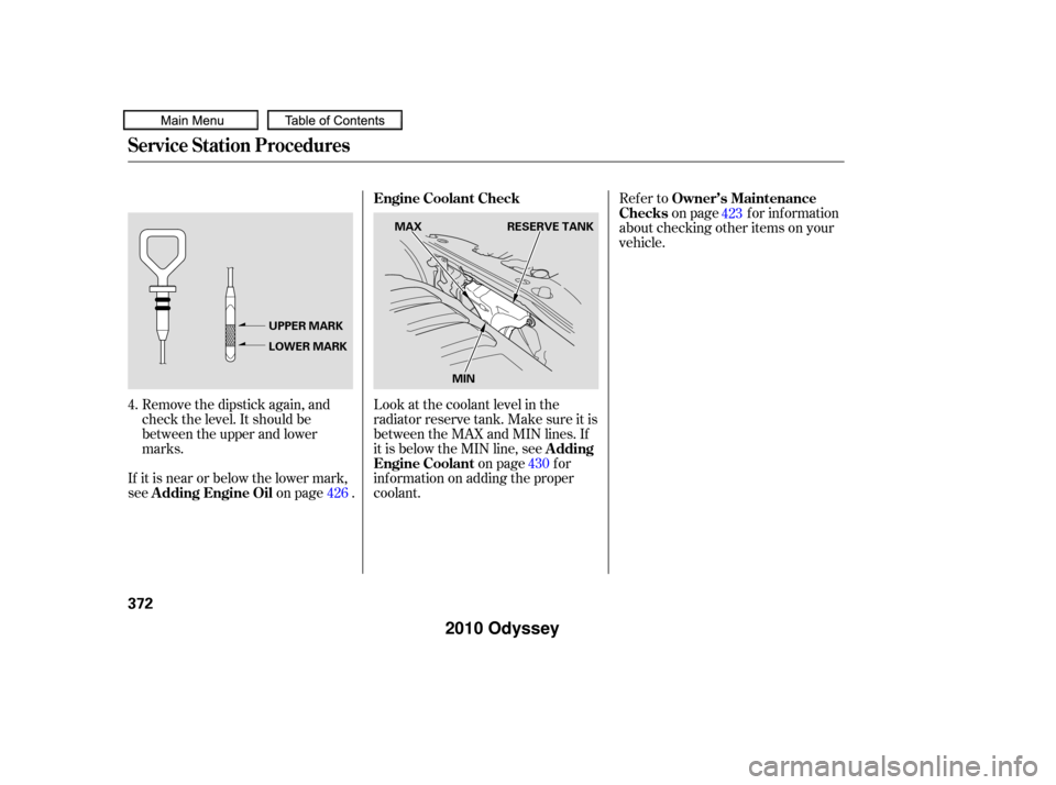 HONDA ODYSSEY 2010 RB3-RB4 / 4.G User Guide Refer toon page f or inf ormation
about checking other items on your
vehicle.
Look at the coolant level in the
radiator reserve tank. Make sure it is
between the MAX and MIN lines. If
it is below the 