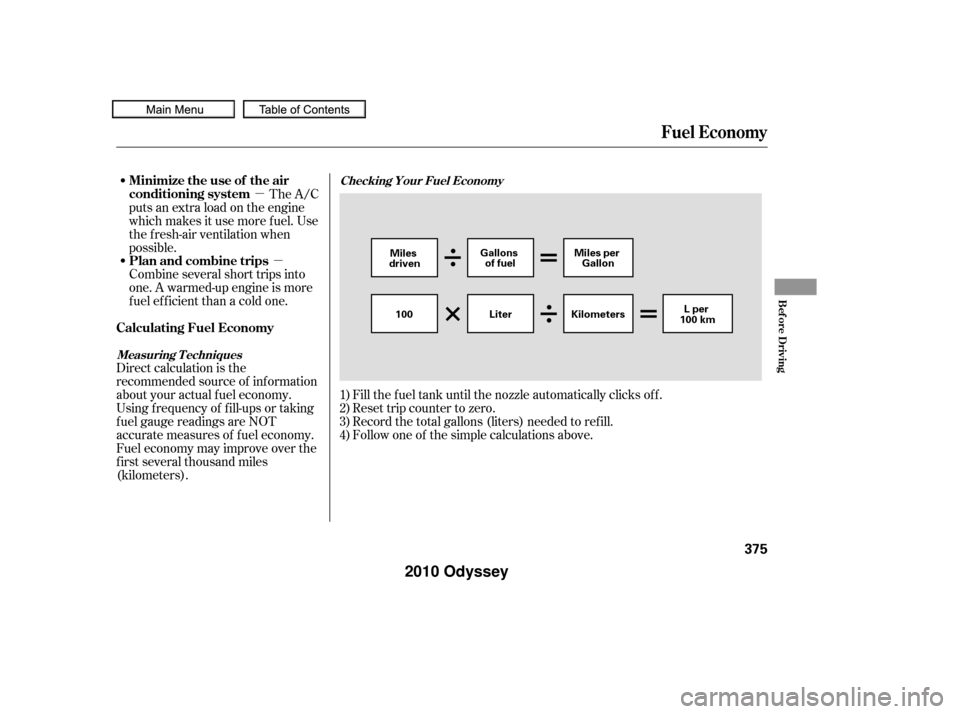 HONDA ODYSSEY 2010 RB3-RB4 / 4.G User Guide µµ
Fill the f uel tank until the nozzle automatically clicks of f .
Reset trip counter to zero.
Record the total gallons (liters) needed to ref ill.
Follow one of the simple calculations above.
Di