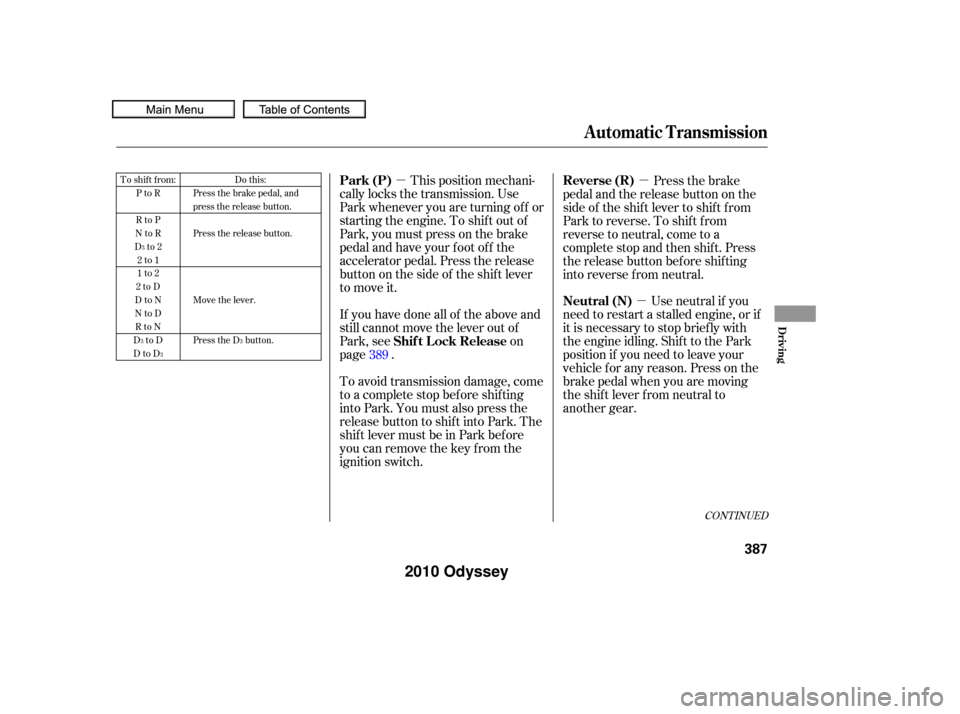 HONDA ODYSSEY 2010 RB3-RB4 / 4.G Owners Guide µµµ
This position mechani-
cally locks the transmission. Use
Park whenever you are turning of f or
starting the engine. To shif t out of
Park, you must press on the brake
pedal and have your f o