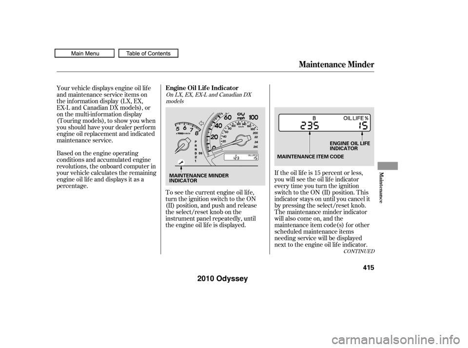 HONDA ODYSSEY 2010 RB3-RB4 / 4.G Owners Manual CONT INUED
If the oil lif e is 15 percent or less,
you will see the oil lif e indicator
everytimeyouturntheignition
switch to the ON (II) position. This
indicator stays on until you cancel it
by press