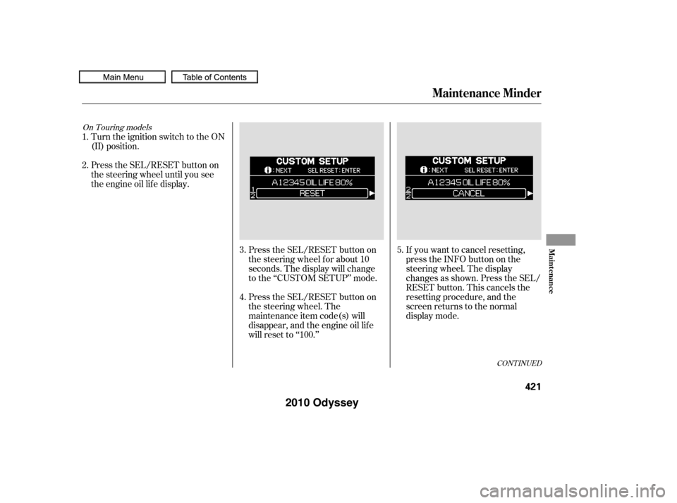 HONDA ODYSSEY 2010 RB3-RB4 / 4.G Owners Manual Press the SEL/RESET button on
the steering wheel. The
maintenance item code(s) will
disappear, and the engine oil lif e
will reset to ‘‘100.’’If you want to cancel resetting,
presstheINFObutto