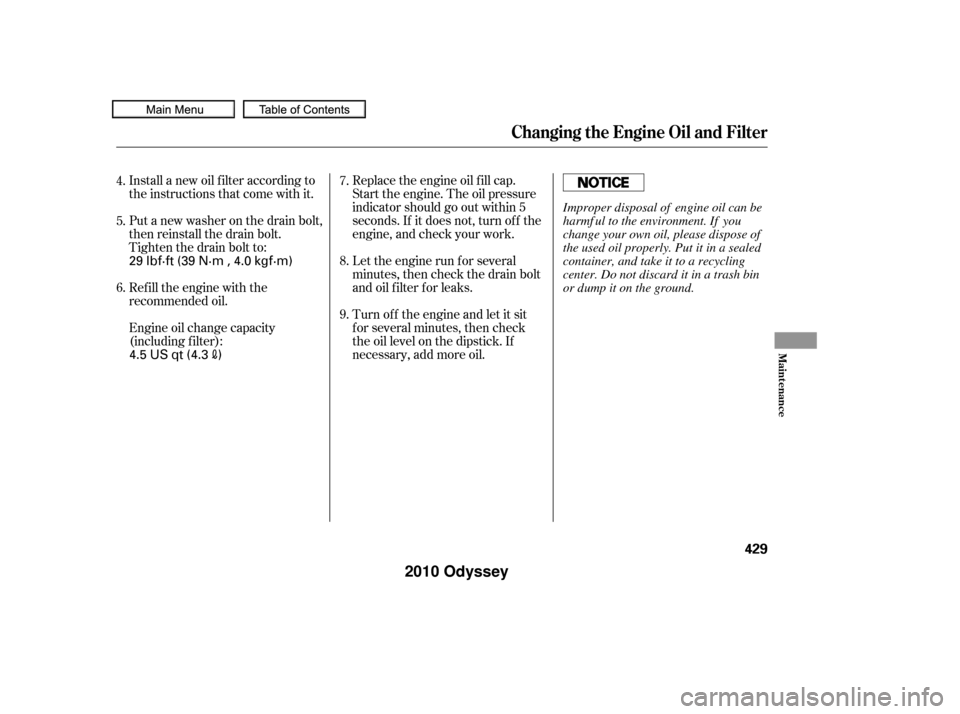 HONDA ODYSSEY 2010 RB3-RB4 / 4.G Owners Manual Install a new oil f ilter according to
the instructions that come with it.
Put a new washer on the drain bolt,
then reinstall the drain bolt.
Tighten the drain bolt to:
Refill the engine with the
reco