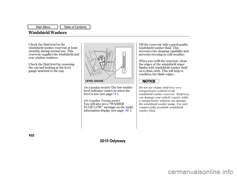 HONDA ODYSSEY 2010 RB3-RB4 / 4.G Owners Guide Check the f luid level in the
windshield washer reservoir at least
monthly during normal use. This
reservoir supplies the windshield and
rear window washers.
Check the f luid level by removing
the cap