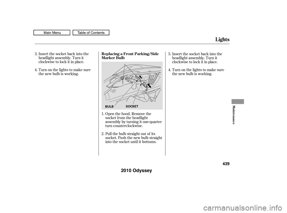 HONDA ODYSSEY 2010 RB3-RB4 / 4.G User Guide Insert the socket back into the
headlight assembly. Turn it
clockwise to lock it in place.
Turn on the lights to make sure
the new bulb is working.Open the hood. Remove the
socket f rom the headlight
