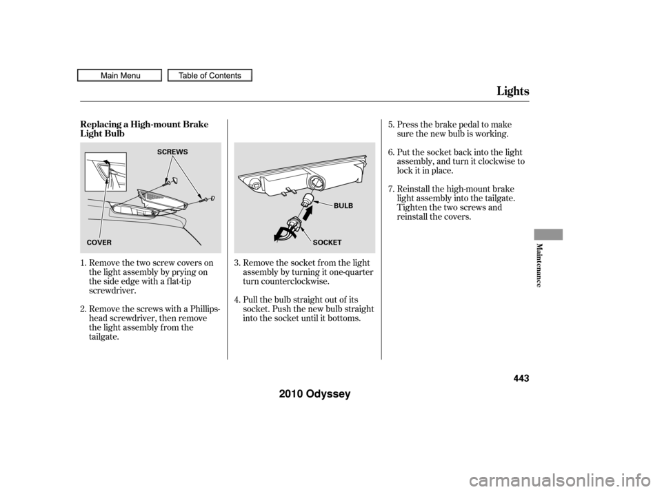 HONDA ODYSSEY 2010 RB3-RB4 / 4.G User Guide Remove the socket f rom the light
assembly by turning it one-quarter
turn counterclockwise.
Remove the two screw covers on
the light assembly by prying on
the side edge with a flat-tip
screwdriver.
Re