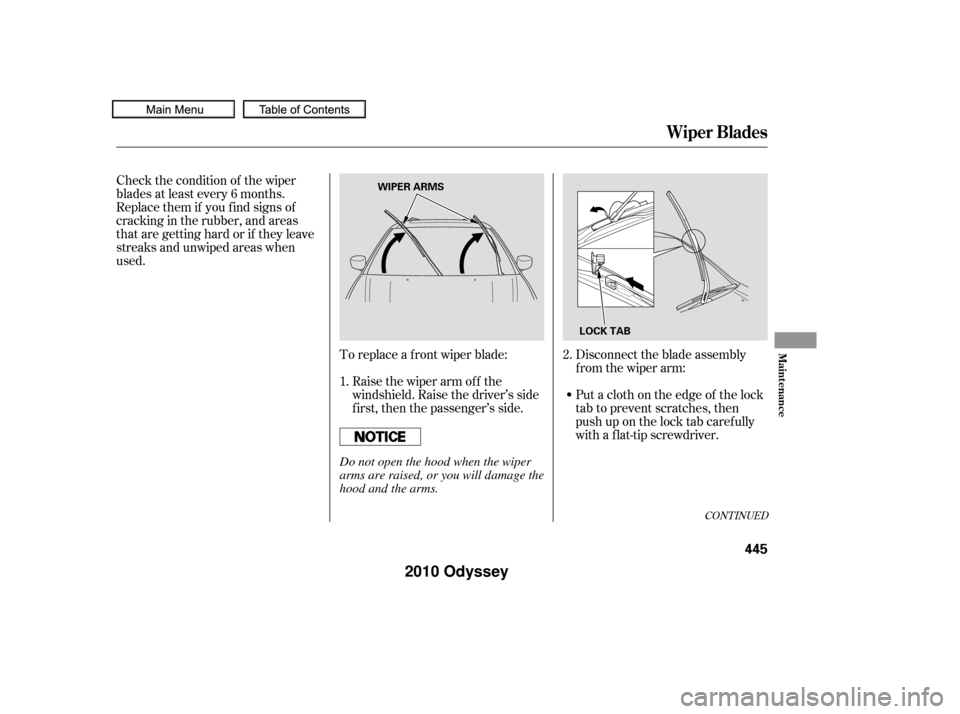 HONDA ODYSSEY 2010 RB3-RB4 / 4.G Owners Manual Check the condition of the wiper
blades at least every 6 months.
Replace them if you f ind signs of
cracking in the rubber, and areas
that are getting hard or if they leave
streaks and unwiped areas w