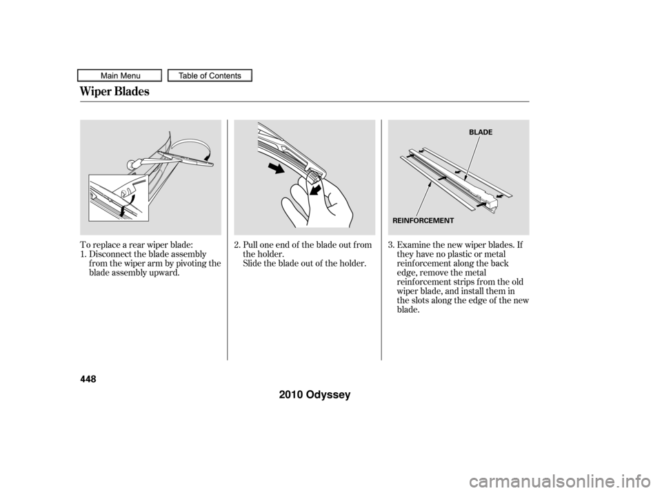 HONDA ODYSSEY 2010 RB3-RB4 / 4.G Owners Manual Pull one end of the blade out f rom
the holder.
Slide the blade out of the holder.
To replace a rear wiper blade:
Disconnect the blade assembly
f rom the wiper arm by pivoting the
blade assembly upwar