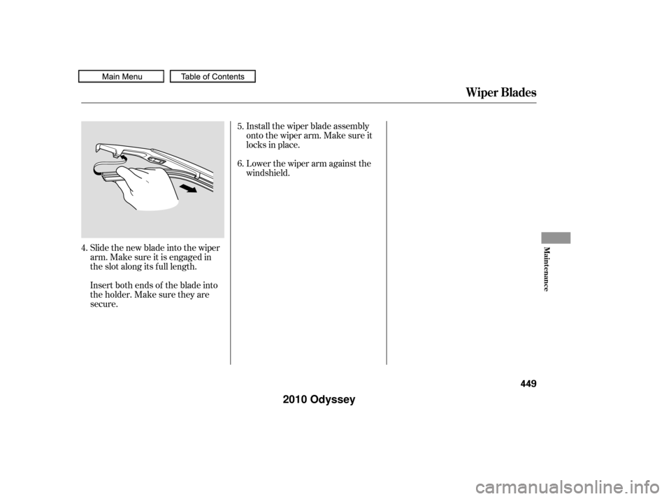 HONDA ODYSSEY 2010 RB3-RB4 / 4.G Owners Manual Slide the new blade into the wiper
arm. Make sure it is engaged in
the slot along its f ull length.
Insert both ends of the blade into
the holder. Make sure they are
secure.Install the wiper blade ass