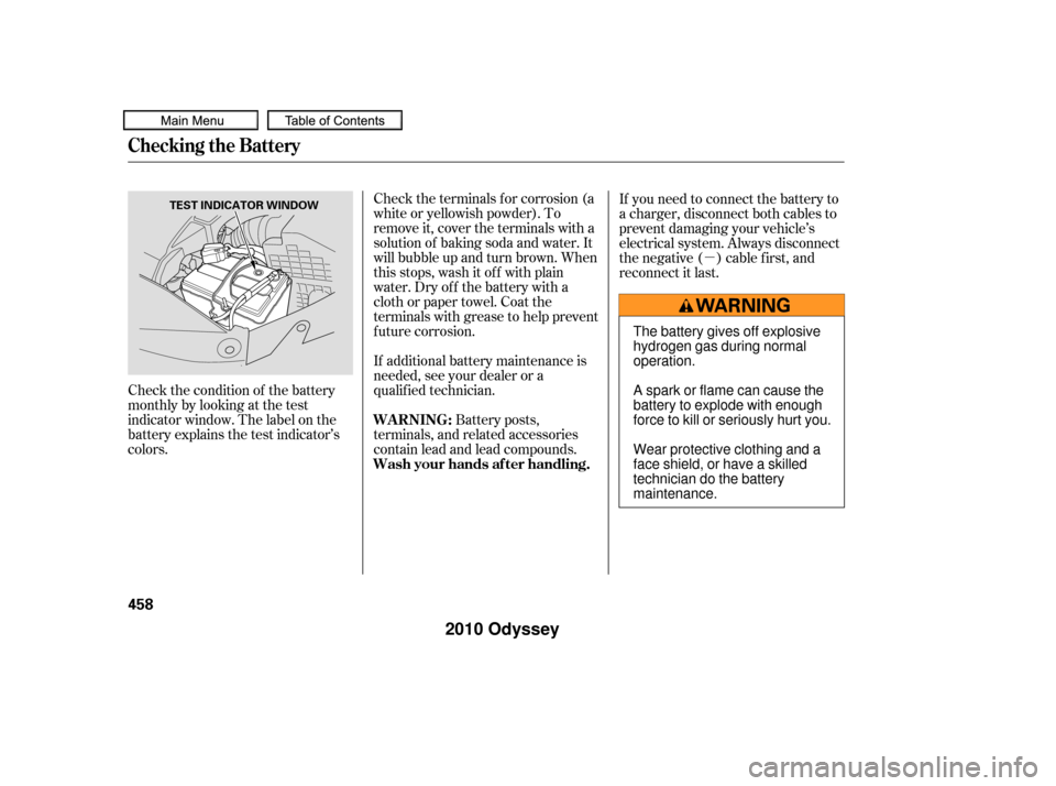 HONDA ODYSSEY 2010 RB3-RB4 / 4.G Owners Manual µ
Check the condition of the battery
monthlybylookingatthetest
indicator window. The label on the
battery explains the test indicator’s
colors. Check the terminals f or corrosion (a
white or yello