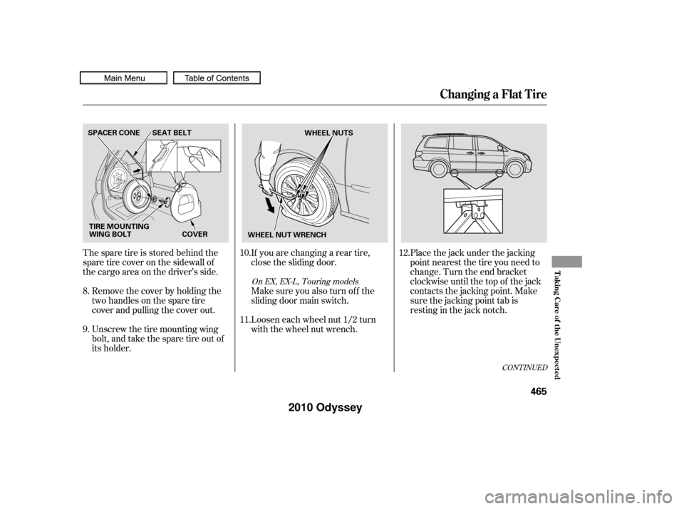 HONDA ODYSSEY 2010 RB3-RB4 / 4.G Owners Manual The spare tire is stored behind the
sparetirecoveronthesidewallof
the cargo area on the driver’s side.Placethejackunderthejacking
point nearest the tire you need to
change. Turn the end bracket
cloc