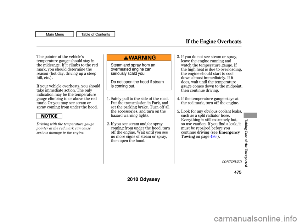 HONDA ODYSSEY 2010 RB3-RB4 / 4.G Owners Manual The pointer of the vehicle’s
temperature gauge should stay in
the midrange. If it climbs to the red
mark, you should determine the
reason (hot day, driving up a steep
hill, etc.).
If your vehicle ov