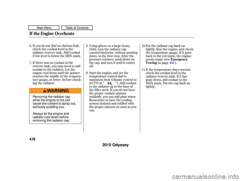 HONDA ODYSSEY 2010 RB3-RB4 / 4.G Service Manual If you do not f ind an obvious leak,
check the coolant level in the
radiator reserve tank. Add coolant
if the level is below the MIN mark.
If there was no coolant in the
reserve tank, you may need to 