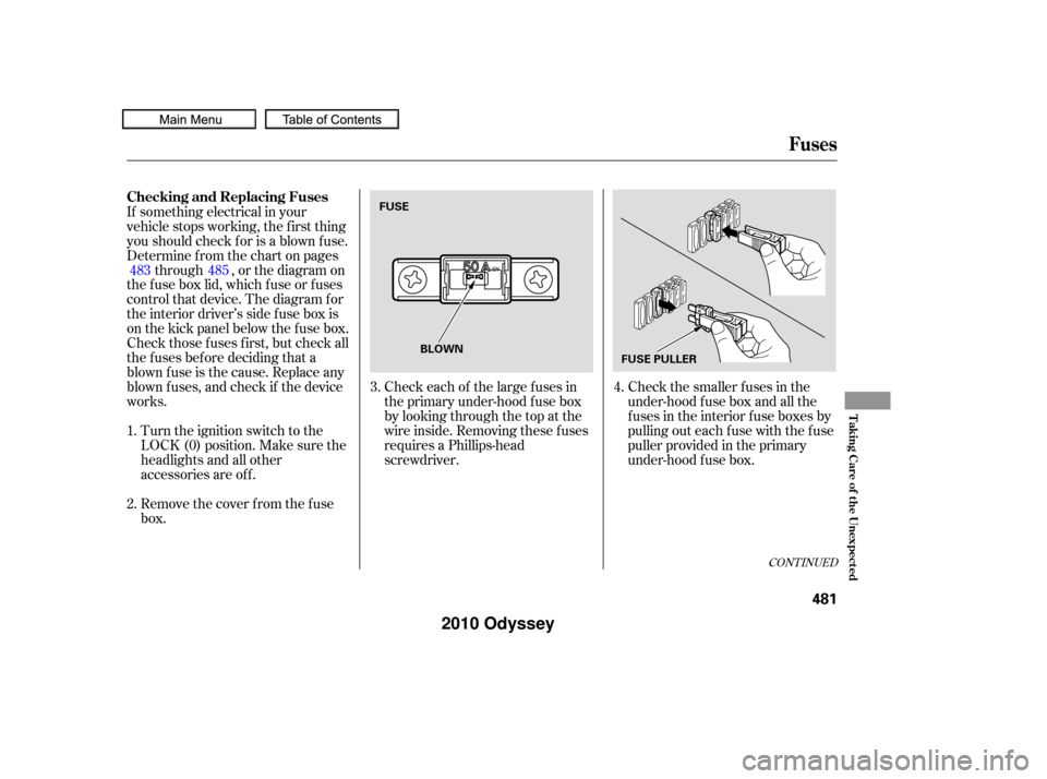 HONDA ODYSSEY 2010 RB3-RB4 / 4.G Owners Manual Check the smaller f uses in the
under-hood f use box and all the
fuses in the interior fuse boxes by
pulling out each f use with the f use
puller provided in the primary
under-hood f use box.
Turn the