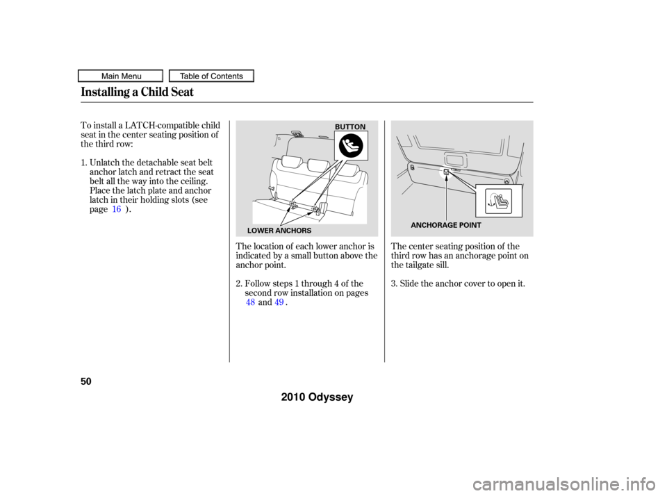 HONDA ODYSSEY 2010 RB3-RB4 / 4.G Workshop Manual To install a LATCH-compatible child
seat in the center seating position of
the third row:Unlatch the detachable seat belt
anchor latch and retract the seat
belt all the way into the ceiling.
Place the HONDA ODYSSEY 2010 RB3-RB4 / 4.G Workshop Manual To install a LATCH-compatible child
seat in the center seating position of
the third row:Unlatch the detachable seat belt
anchor latch and retract the seat
belt all the way into the ceiling.
Place the