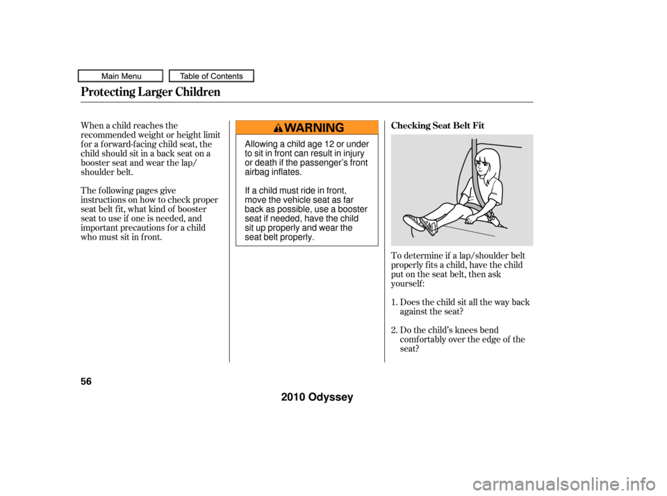 HONDA ODYSSEY 2010 RB3-RB4 / 4.G Workshop Manual To determine if a lap/shoulder belt
properly f its a child, have the child
put on the seat belt, then ask
yourself :Does the child sit all the way back
against the seat?
Do the child’s knees bend
co HONDA ODYSSEY 2010 RB3-RB4 / 4.G Workshop Manual To determine if a lap/shoulder belt
properly f its a child, have the child
put on the seat belt, then ask
yourself :Does the child sit all the way back
against the seat?
Do the child’s knees bend
co