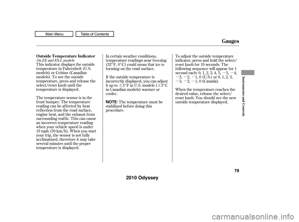 HONDA ODYSSEY 2010 RB3-RB4 / 4.G User Guide ¶¶µµ
µµµ
µµµ
This indicator displays the outside
temperature in Fahrenheit (U.S.
models) or Celsius (Canadian
models). To see the outside
temperature, press and release the
select/