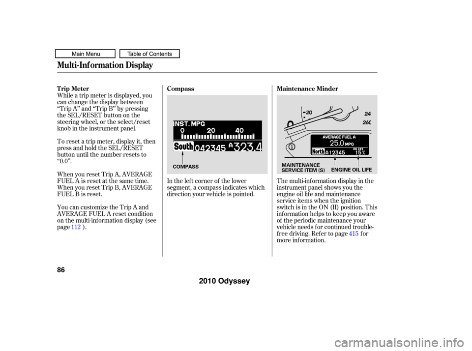 HONDA ODYSSEY 2010 RB3-RB4 / 4.G Owners Manual In the lef t corner of the lower
segment, a compass indicates which
direction your vehicle is pointed.The multi-inf ormation display in the
instrument panel shows you the
engine oil lif e and maintena