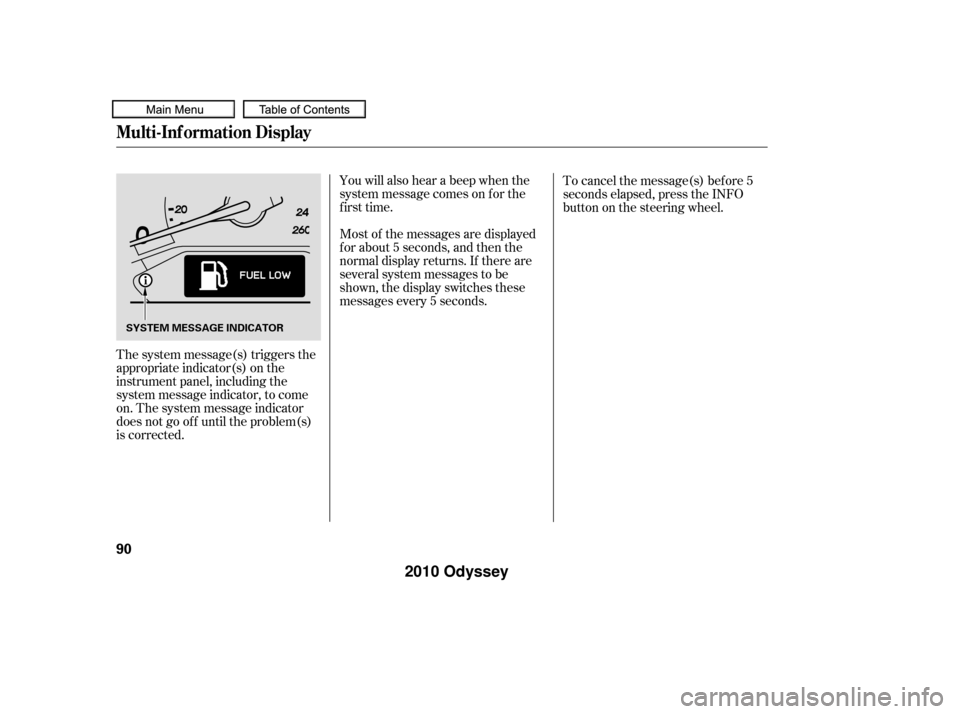 HONDA ODYSSEY 2010 RB3-RB4 / 4.G Owners Manual The system message(s) triggers the
appropriate indicator(s) on the
instrument panel, including the
system message indicator, to come
on. The system message indicator
does not go of f until the problem