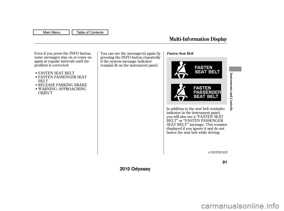 HONDA ODYSSEY 2010 RB3-RB4 / 4.G Owners Manual CONT INUED
In addition to the seat belt reminder
indicator in the instrument panel,
you will also see a ‘‘FASTEN SEAT
BELT’’ or ‘‘FASTEN PASSENGER
SEAT BELT’’ message. This remains
dis