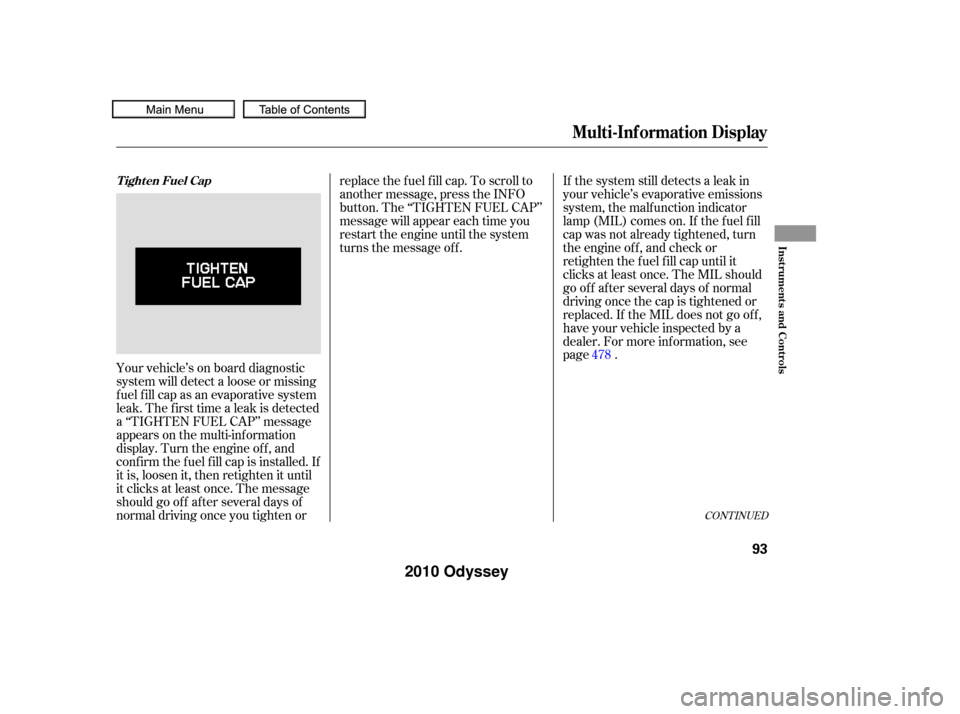 HONDA ODYSSEY 2010 RB3-RB4 / 4.G Owners Manual Your vehicle’s on board diagnostic
system will detect a loose or missing
f uel f ill cap as an evaporative system
leak. The f irst time a leak is detected
a ‘‘TIGHTEN FUEL CAP’’ message
appe