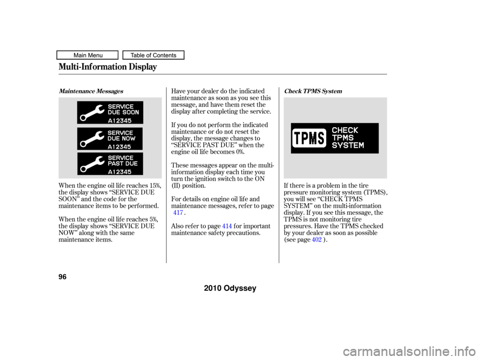 HONDA ODYSSEY 2010 RB3-RB4 / 4.G Owners Manual When the engine oil lif e reaches 15%,
the display shows ‘‘SERVICE DUE
SOON’’ and the code f or the
maintenance items to be perf ormed.
When the engine oil lif e reaches 5%,
the display shows 