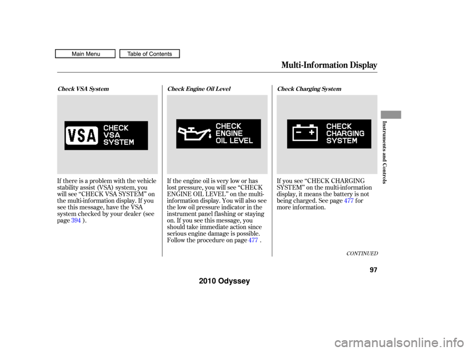 HONDA ODYSSEY 2010 RB3-RB4 / 4.G User Guide If you see ‘‘CHECK CHARGING
SYSTEM’’ on the multi-inf ormation
display, it means the battery is not
being charged. See page f or
more inf ormation.
If the engine oil is very low or has
lost pr