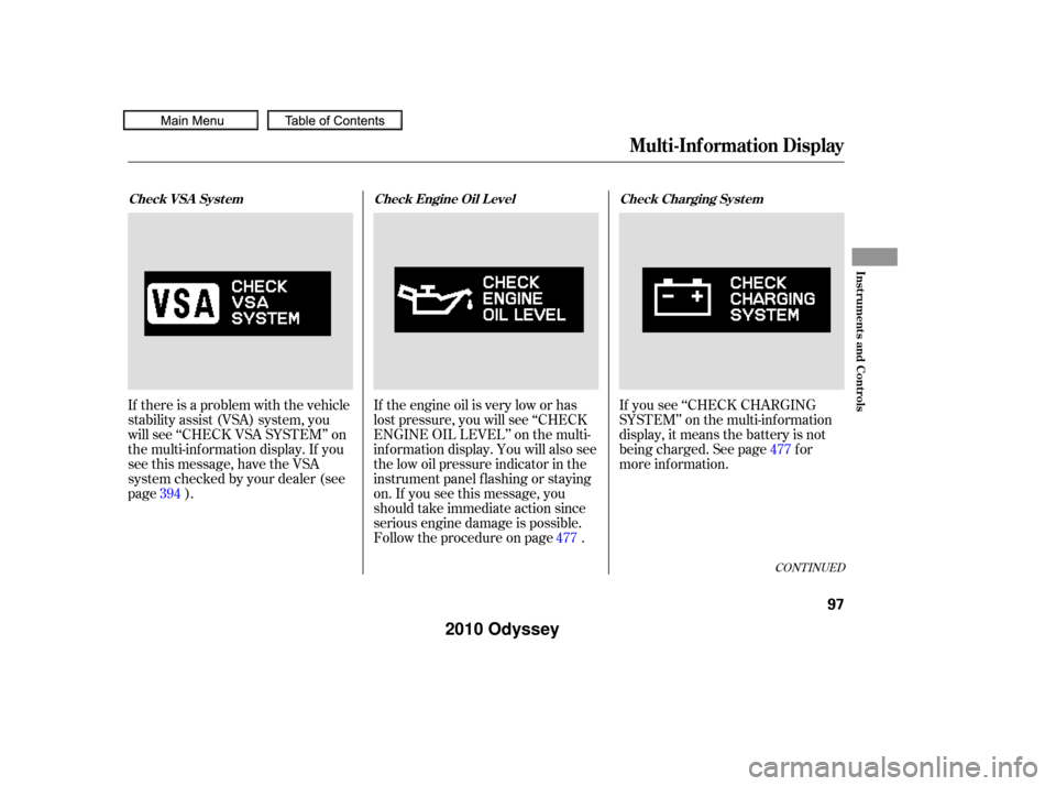 HONDA ODYSSEY 2010 RB3-RB4 / 4.G Owners Manual If you see ‘‘CHECK CHARGING
SYSTEM’’ on the multi-inf ormation
display, it means the battery is not
being charged. See page f or
more inf ormation.
If the engine oil is very low or has
lost pr